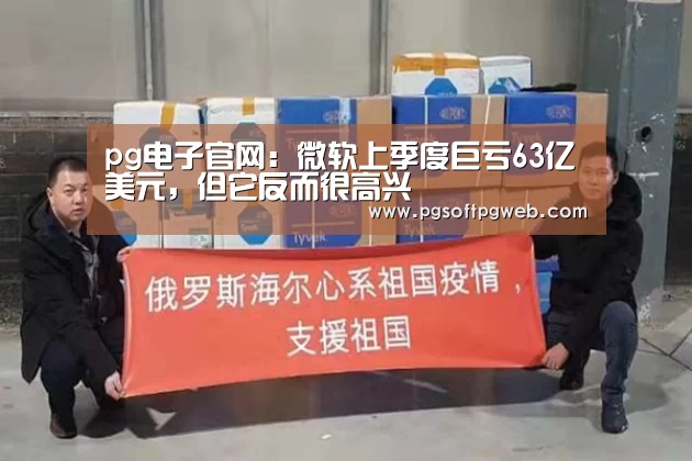 pg电子官网:微软上季度巨亏63亿美元,但它反而很高兴(图3) pg电子官网