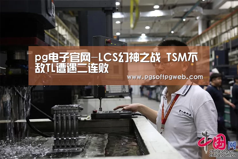 pg电子官网-LCS幻神之战 TSM不敌TL遭遇二连败